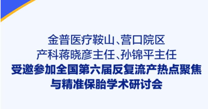 金普醫療鞍山、營(yíng)口院區產(chǎn)科蔣曉彥主任、孫錦平主任受邀參加全國第六屆反復流產(chǎn)熱點(diǎn)聚焦與精準保胎學(xué)術(shù)研討會(huì )