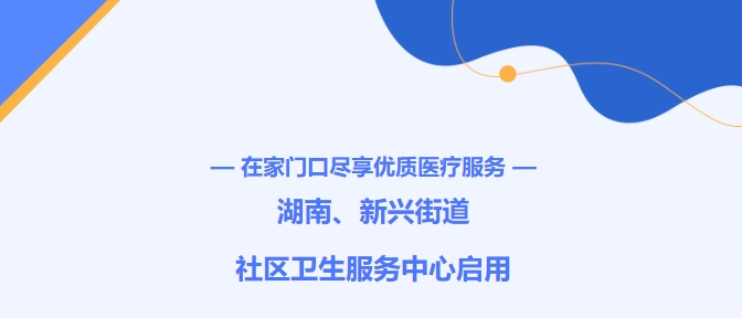 在家門(mén)口盡享優(yōu)質(zhì)醫療服務(wù)！湖南、新興街道社區衛生服務(wù)中心啟用